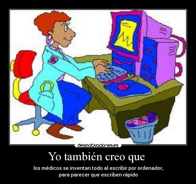 Yo también creo que - los médicos se inventan todo al escribir por ordenador,
para parecer que escriben rápido