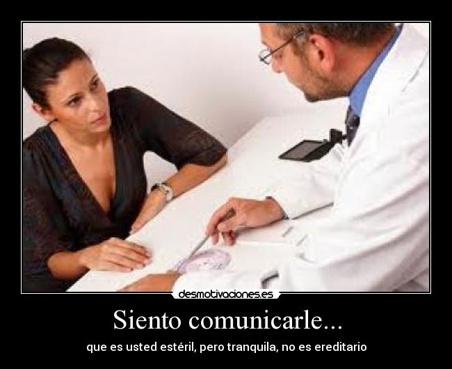 Siento comunicarle... - que es usted estéril, pero tranquila, no es ereditario