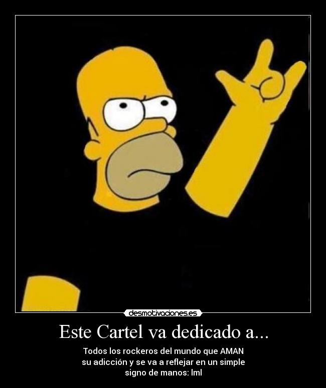 Este Cartel va dedicado a... - Todos los rockeros del mundo que AMAN
su adicción y se va a reflejar en un simple
signo de manos: lml
