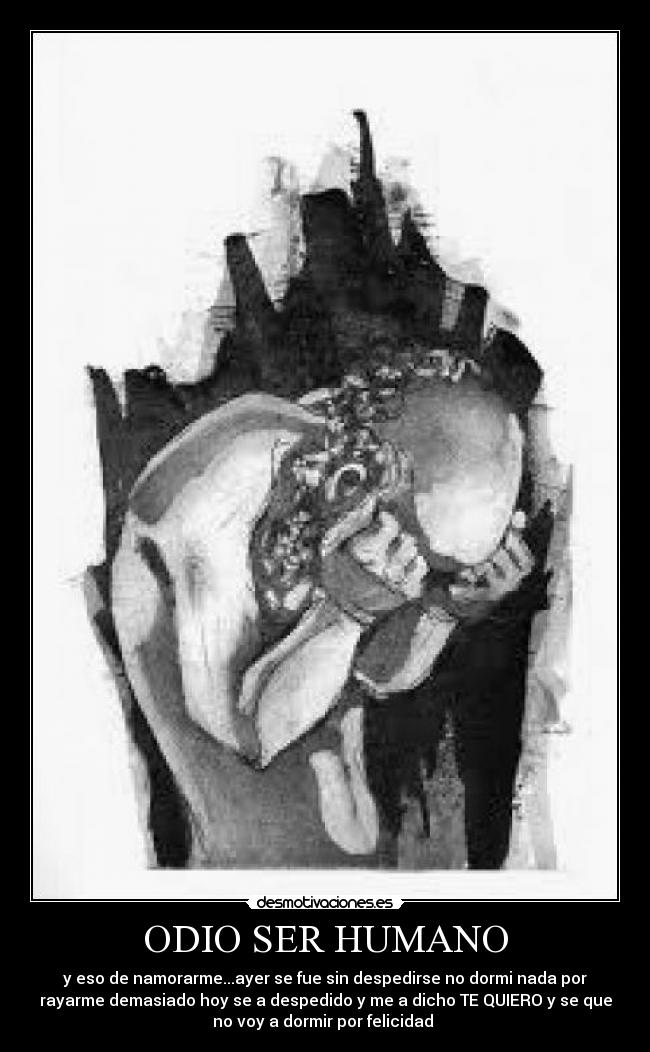 ODIO SER HUMANO - y eso de namorarme...ayer se fue sin despedirse no dormi nada por
rayarme demasiado hoy se a despedido y me a dicho TE QUIERO y se que
no voy a dormir por felicidad