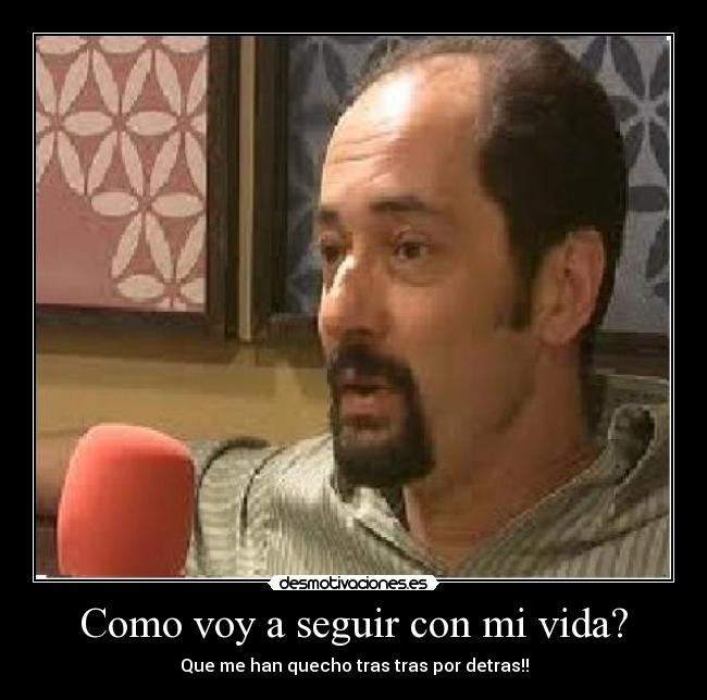 Como voy a seguir con mi vida? - Que me han quecho tras tras por detras!!