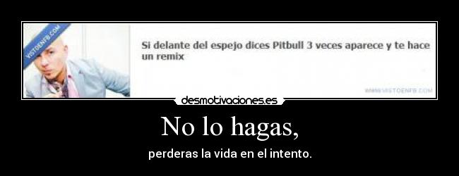 No lo hagas, - perderas la vida en el intento.