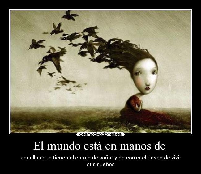 El mundo está en manos de  - aquellos que tienen el coraje de soñar y de correr el riesgo de vivir sus sueños