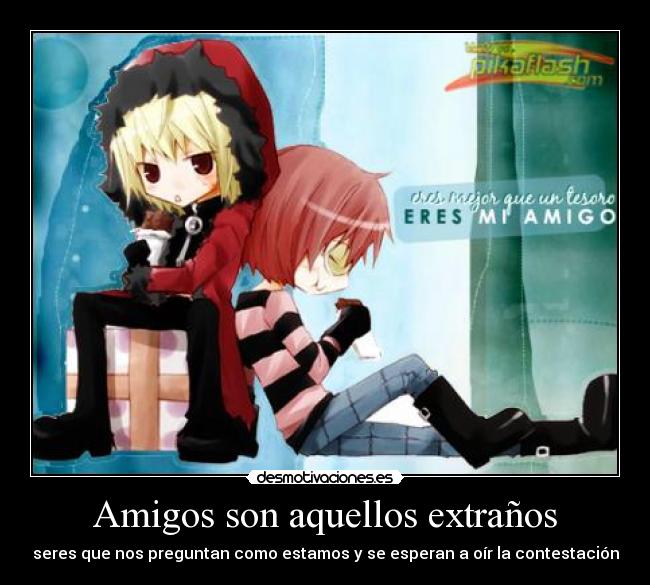 Amigos son aquellos extraños - seres que nos preguntan como estamos y se esperan a oír la contestación
