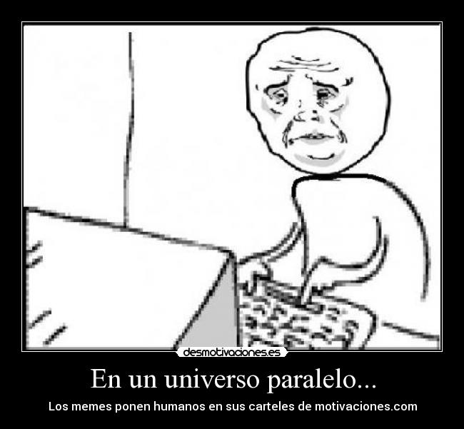 En un universo paralelo... - Los memes ponen humanos en sus carteles de motivaciones.com