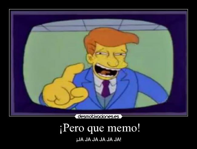 ¡Pero que memo! - ¡JA JA JA JA JA JA!
