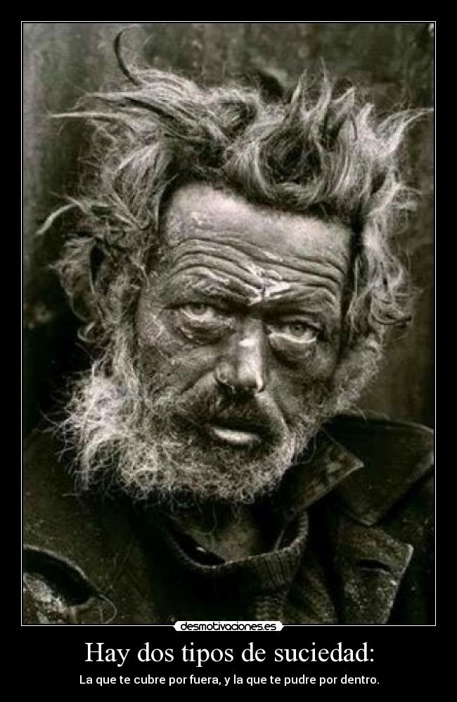 Hay dos tipos de suciedad: - La que te cubre por fuera, y la que te pudre por dentro.