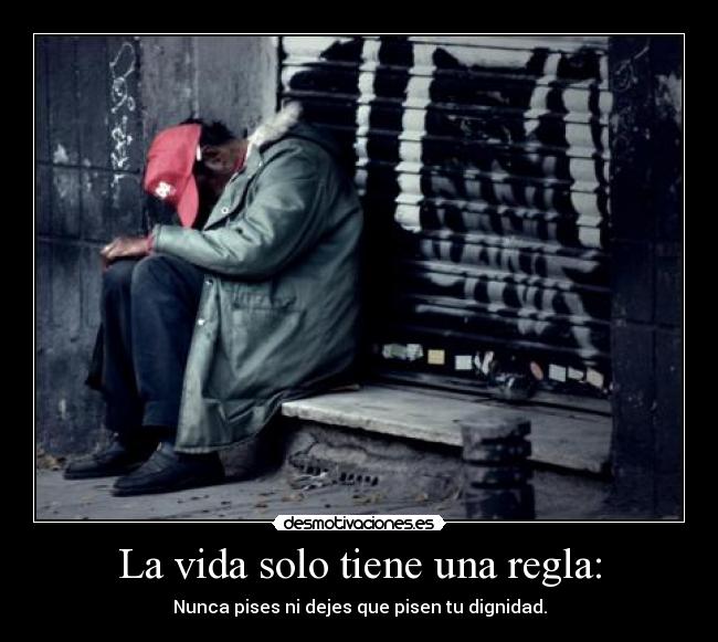 La vida solo tiene una regla: - Nunca pises ni dejes que pisen tu dignidad.