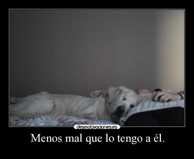 Menos mal que lo tengo a él. -