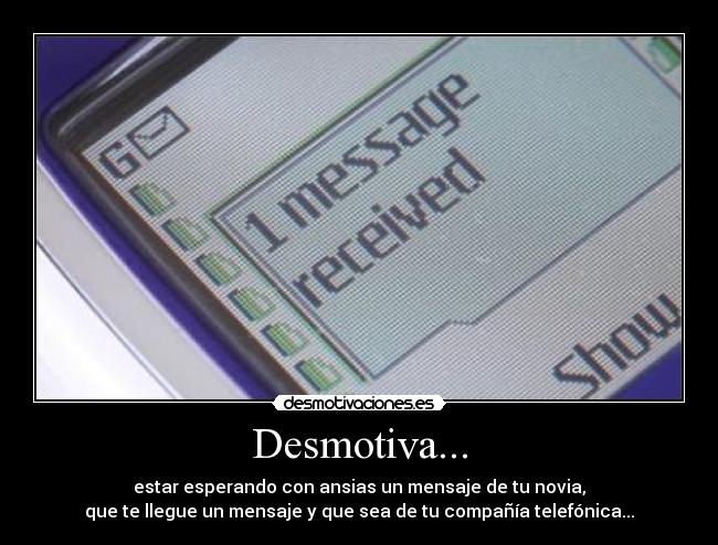 Desmotiva... - estar esperando con ansias un mensaje de tu novia,
que te llegue un mensaje y que sea de tu compañía telefónica...