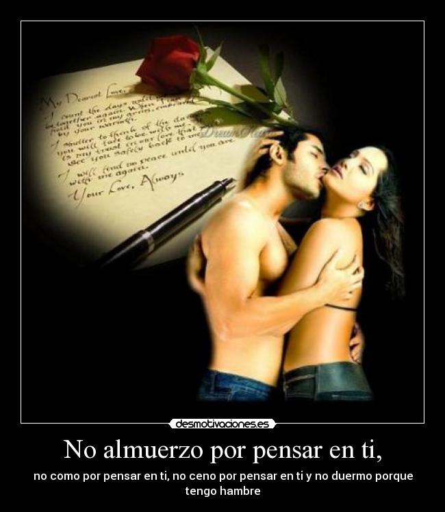 No almuerzo por pensar en ti, - no como por pensar en ti, no ceno por pensar en ti y no duermo porque
tengo hambre
