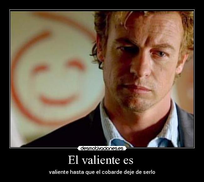 El valiente es - valiente hasta que el cobarde deje de serlo