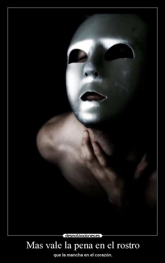 Mas vale la pena en el rostro - que la mancha en el corazón.