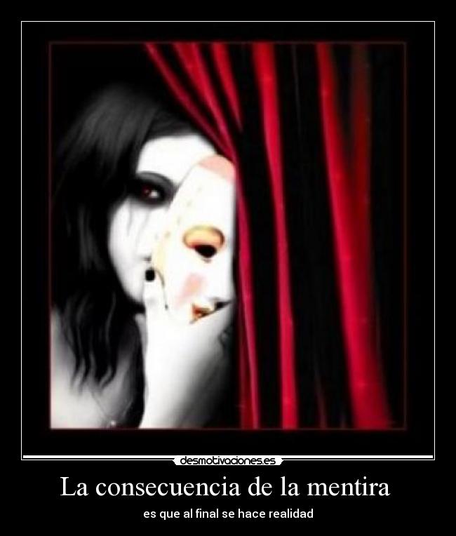 La consecuencia de la mentira - es que al final se hace realidad