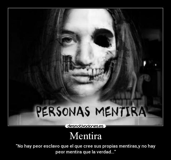 Mentira - No hay peor esclavo que el que cree sus propias mentiras,y no hay
peor mentira que la verdad...