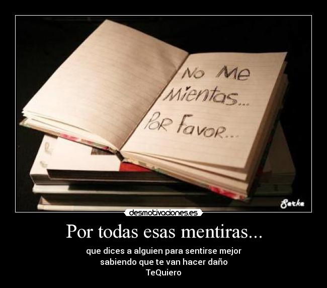 Por todas esas mentiras... - que dices a alguien para sentirse mejor
sabiendo que te van hacer daño
TeQuiero
