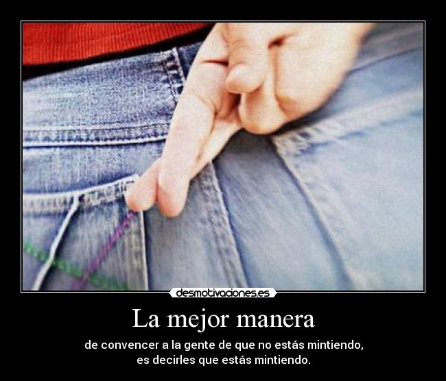 La mejor manera - de convencer a la gente de que no estás mintiendo,
es decirles que estás mintiendo.