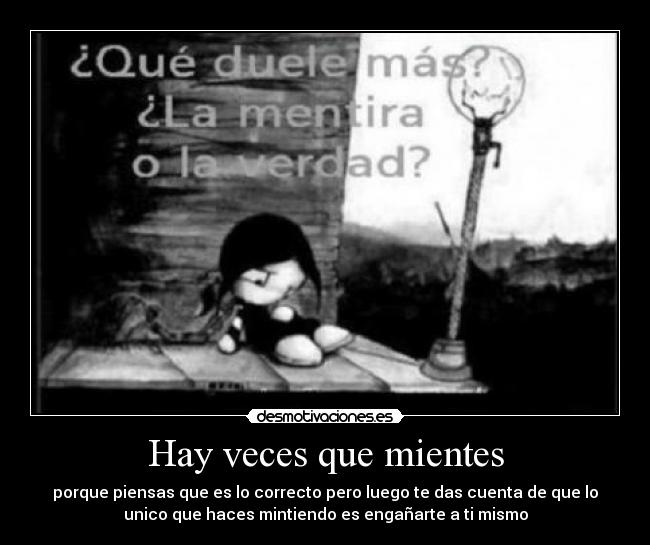Hay veces que mientes - porque piensas que es lo correcto pero luego te das cuenta de que lo
unico que haces mintiendo es engañarte a ti mismo