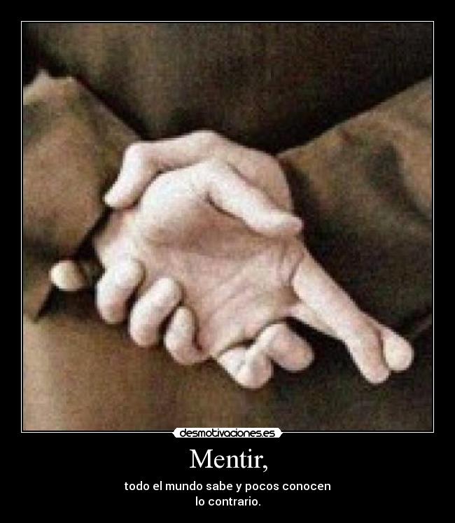 Mentir, - todo el mundo sabe y pocos conocen
lo contrario.