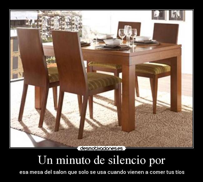 Un minuto de silencio por - esa mesa del salon que solo se usa cuando vienen a comer tus tíos