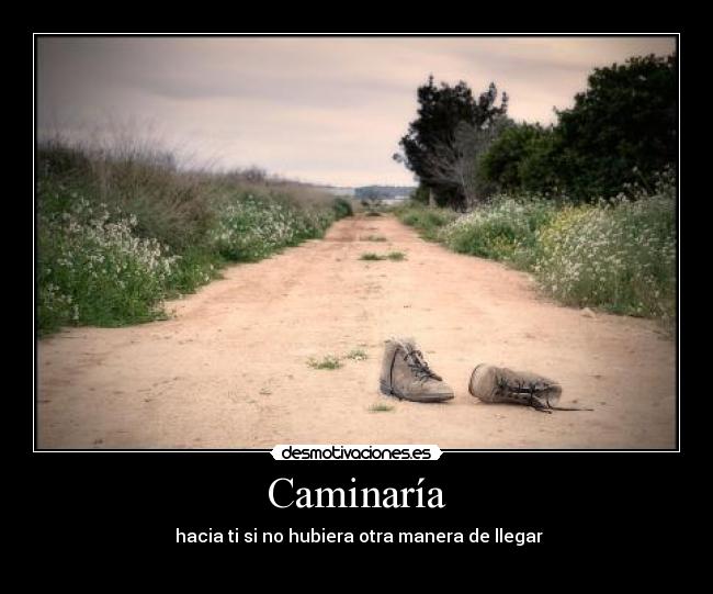 Caminaría - hacia ti si no hubiera otra manera de llegar