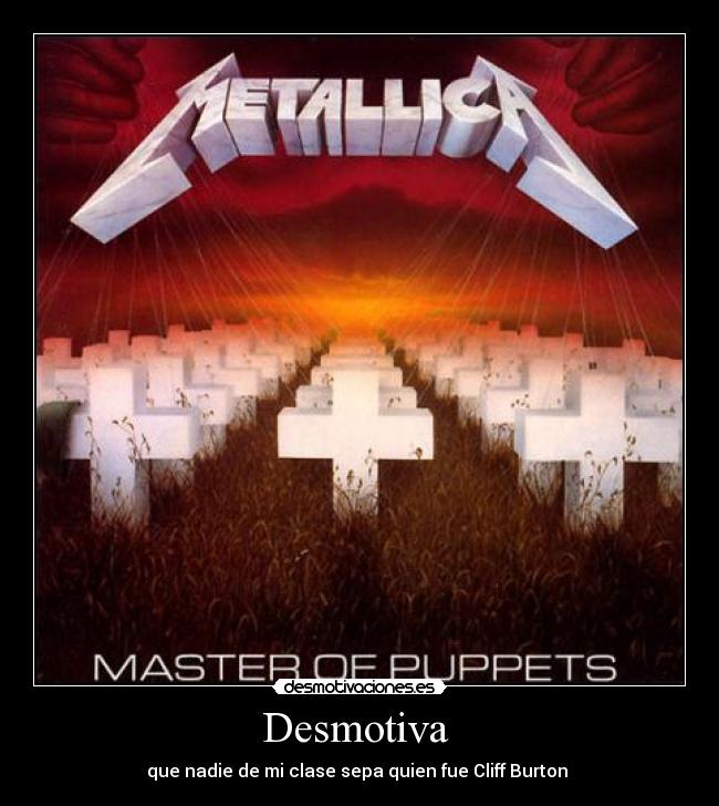 Desmotiva - que nadie de mi clase sepa quien fue Cliff Burton
