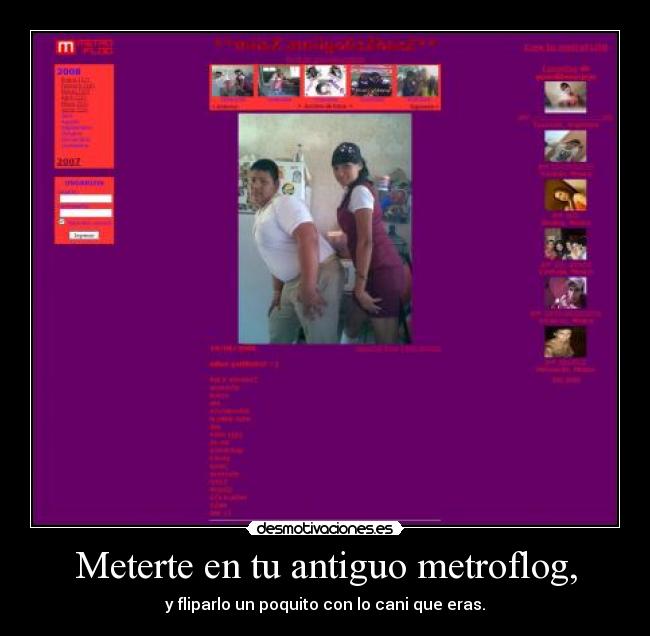 Meterte en tu antiguo metroflog, -