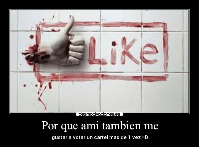 Por que ami tambien me - gustaria votar un cartel mas de 1 vez =D