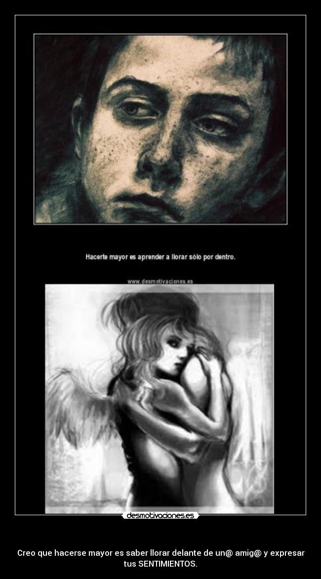 - Creo que hacerse mayor es saber llorar delante de un@ amig@ y expresar
tus SENTIMIENTOS.