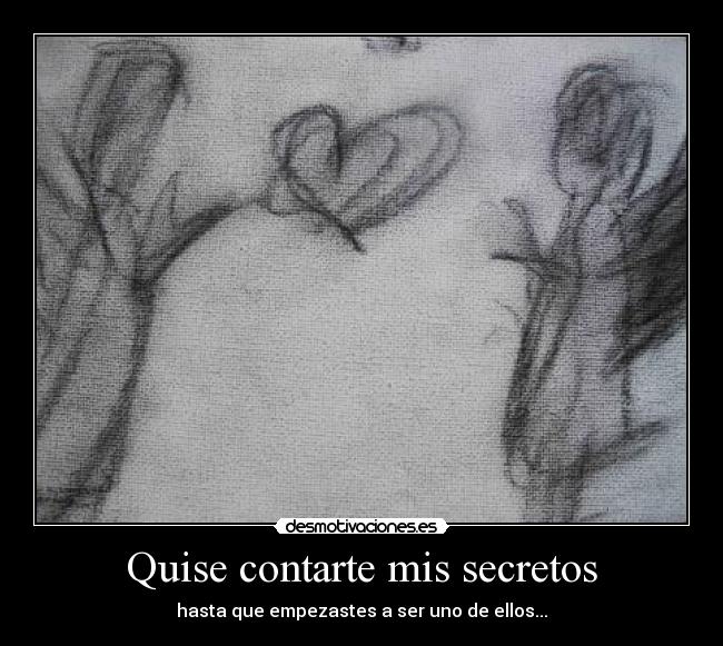Quise contarte mis secretos - hasta que empezastes a ser uno de ellos...
