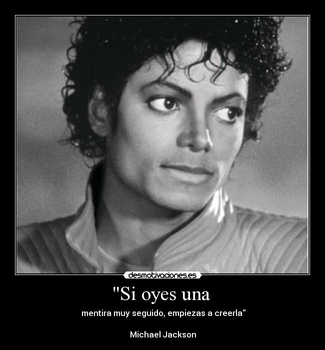 Si oyes una  -  mentira muy seguido, empiezas a creerla

Michael Jackson