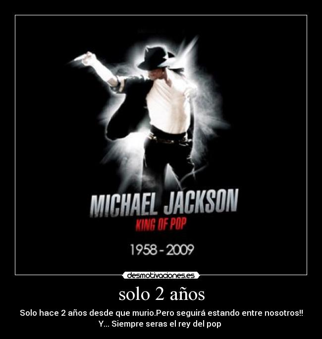 solo 2 años - Solo hace 2 años desde que murio.Pero seguirá estando entre nosotros!!
Y... Siempre seras el rey del pop 