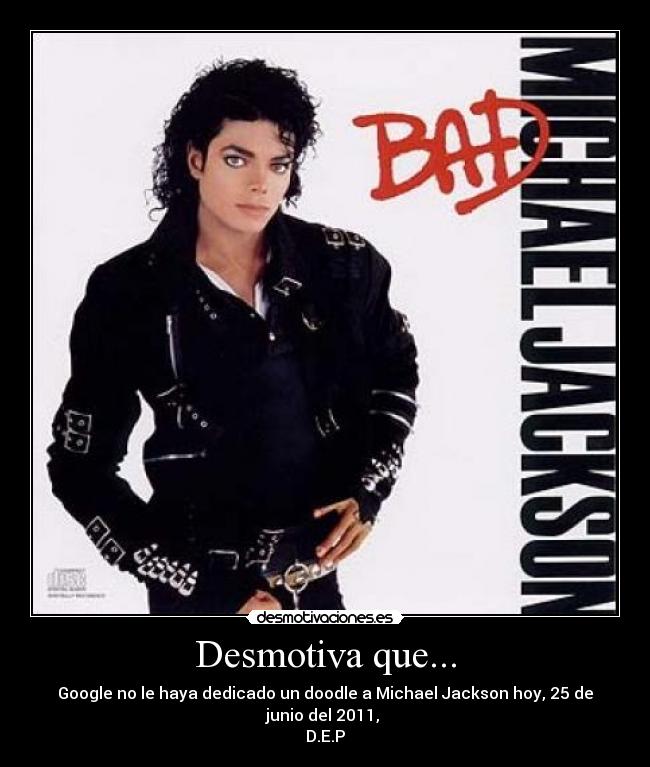 Desmotiva que... - Google no le haya dedicado un doodle a Michael Jackson hoy, 25 de junio del 2011,
D.E.P