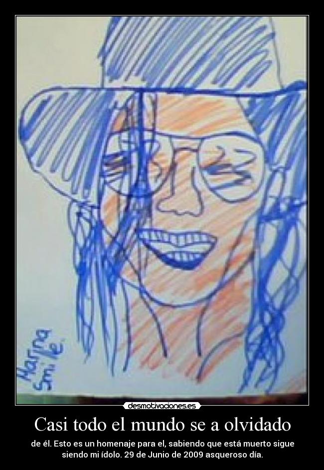Casi todo el mundo se a olvidado - de él. Esto es un homenaje para el, sabiendo que está muerto sigue
siendo mi ídolo. 29 de Junio de 2009 asqueroso día.