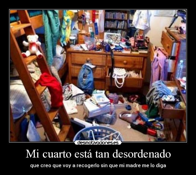 Mi cuarto está tan desordenado - que creo que voy a recogerlo sin que mi madre me lo diga