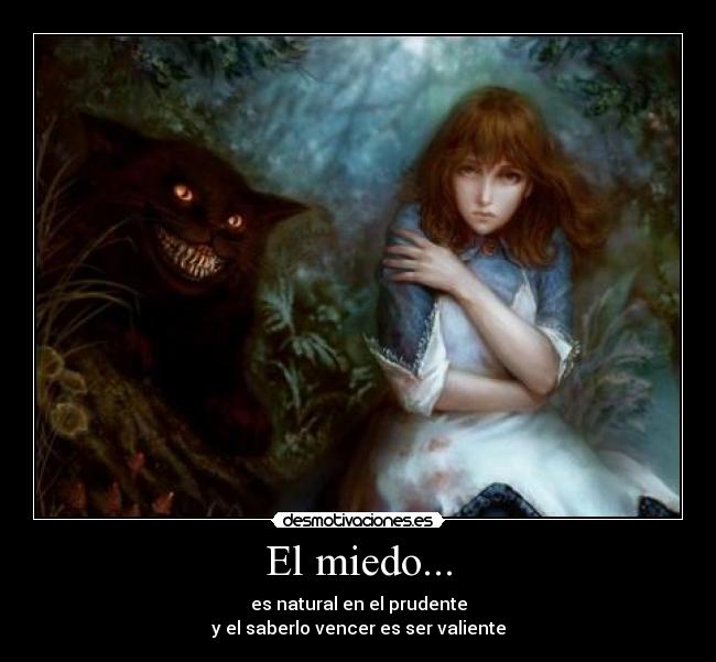 El miedo... - es natural en el prudente
y el saberlo vencer es ser valiente