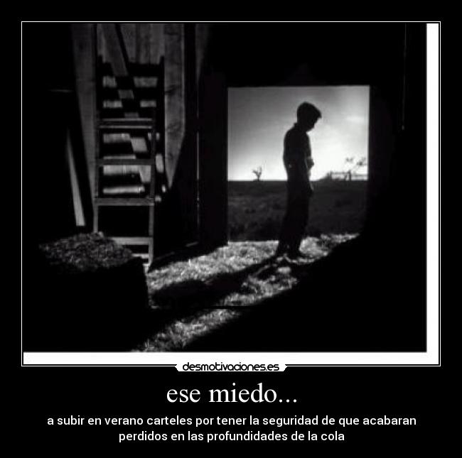 ese miedo... - a subir en verano carteles por tener la seguridad de que acabaran
perdidos en las profundidades de la cola