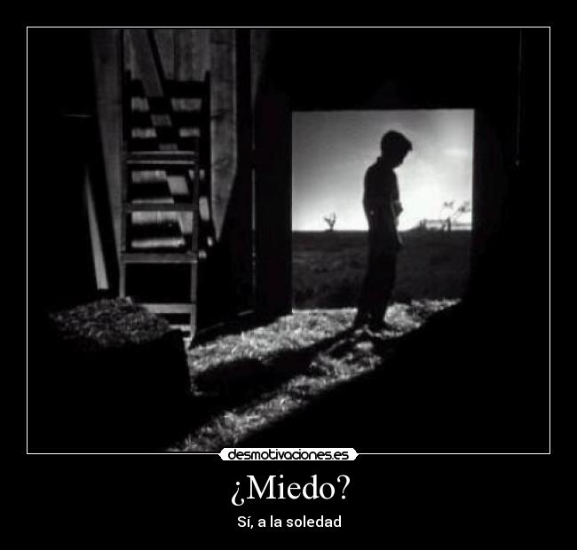 ¿Miedo? - Sí, a la soledad