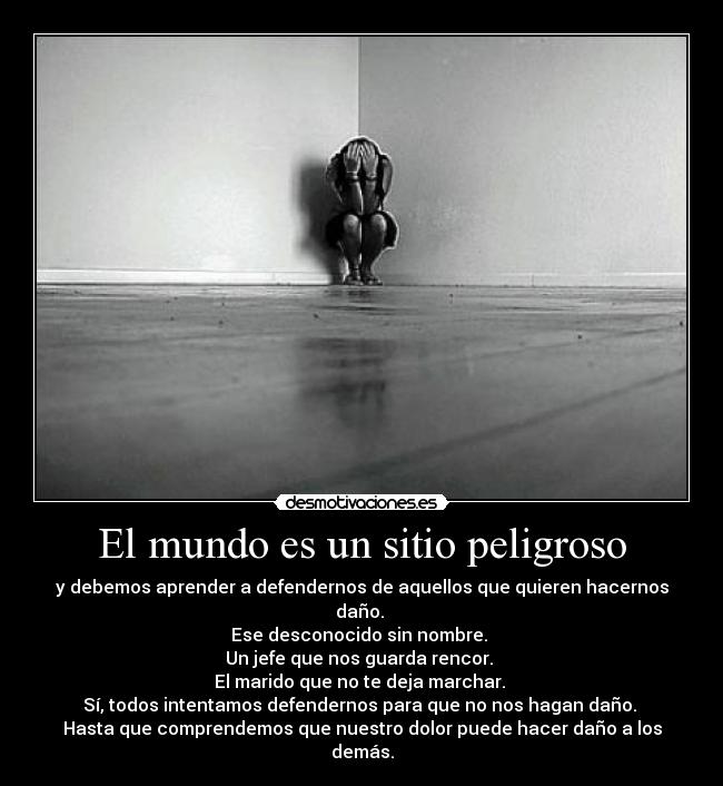 El mundo es un sitio peligroso - y debemos aprender a defendernos de aquellos que quieren hacernos daño.
Ese desconocido sin nombre.
Un jefe que nos guarda rencor.
El marido que no te deja marchar.
Sí, todos intentamos defendernos para que no nos hagan daño.
Hasta que comprendemos que nuestro dolor puede hacer daño a los demás.