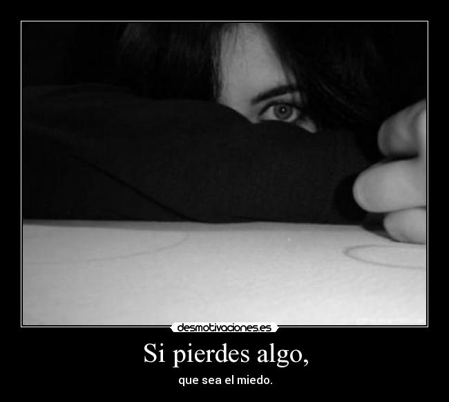 Si pierdes algo, - que sea el miedo.