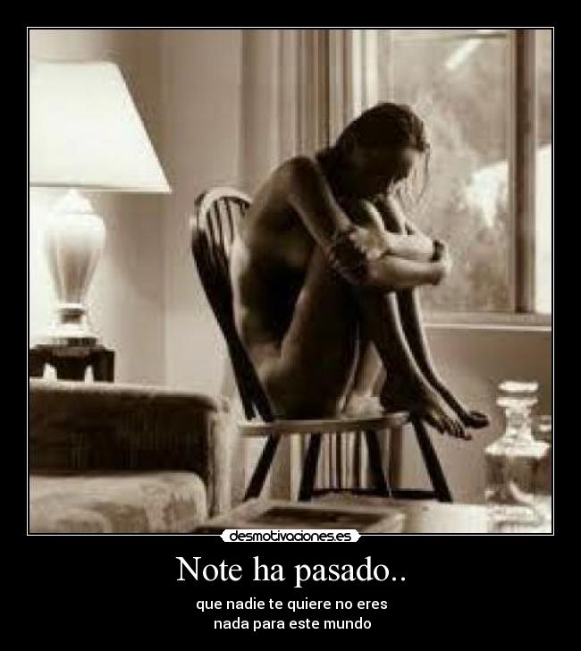 Note ha pasado.. - que nadie te quiere no eres
nada para este mundo