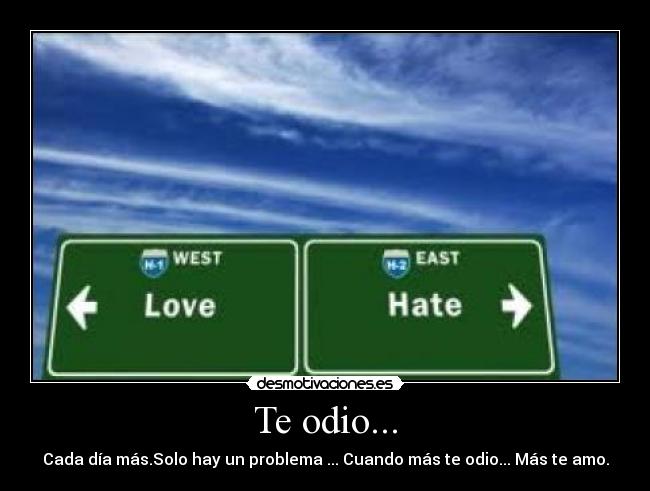 Te odio... - Cada día más.Solo hay un problema ... Cuando más te odio... Más te amo.
