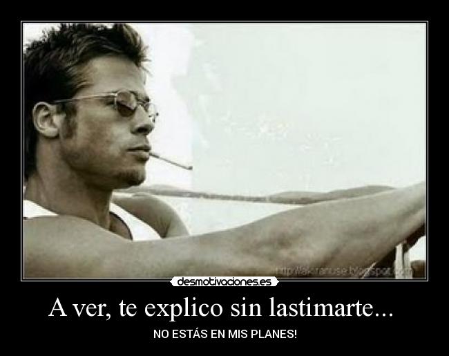 A ver, te explico sin lastimarte... - NO ESTÁS EN MIS PLANES!