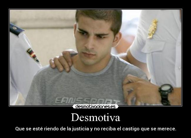 Desmotiva - Que se esté riendo de la justicia y no reciba el castigo que se merece.