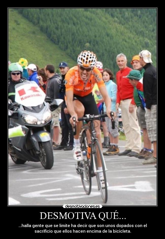 DESMOTIVA QUÉ... - ...halla gente que se limite ha decir que son unos dopados con el
sacrificio que ellos hacen encima de la bicicleta.