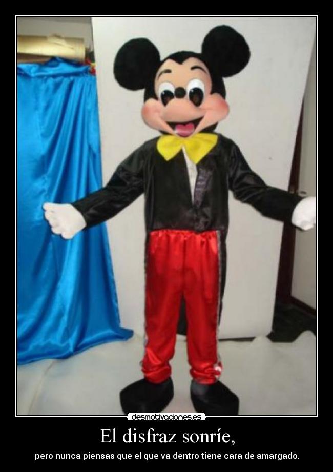 El disfraz sonríe, - pero nunca piensas que el que va dentro tiene cara de amargado.