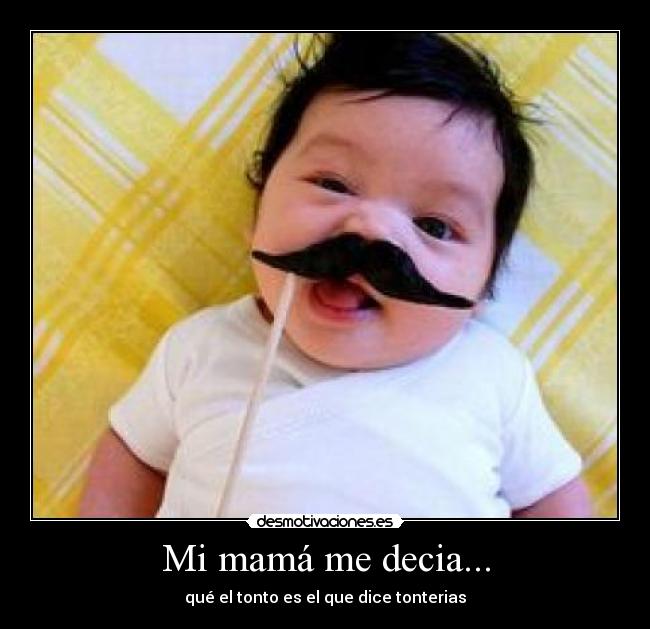 Mi mamá me decia... - qué el tonto es el que dice tonterias