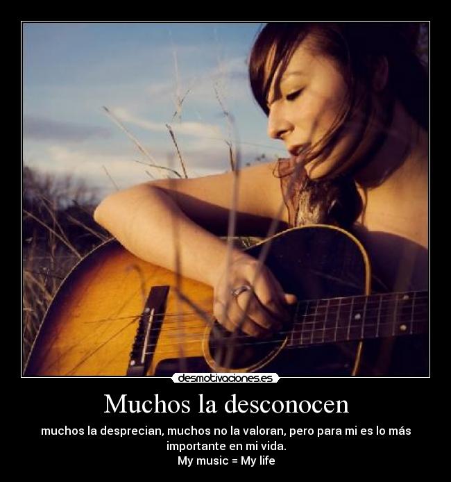 Muchos la desconocen - muchos la desprecian, muchos no la valoran, pero para mi es lo más
importante en mi vida.
My music = My life