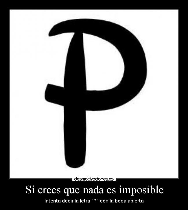 Si crees que nada es imposible - Intenta decir la letra P con la boca abierta