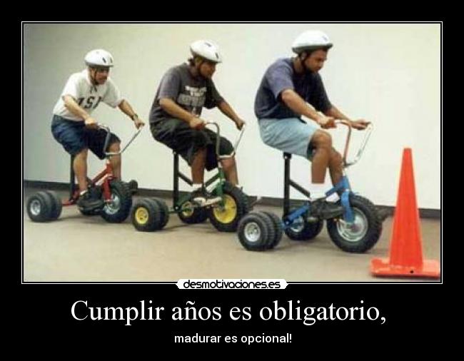 Cumplir años es obligatorio, - madurar es opcional!